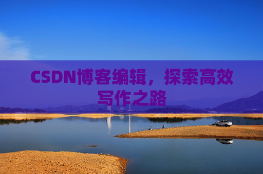 CSDN博客编辑，探索高效写作之路