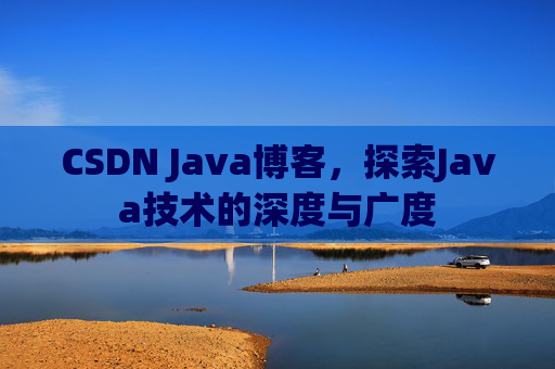 CSDN Java博客，探索Java技术的深度与广度